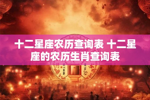 十二星座农历查询表 十二星座的农历生肖查询表