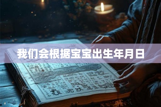 我们会根据宝宝出生年月日