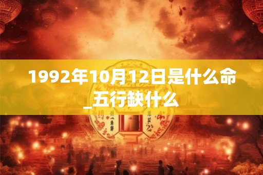 1992年10月12日是什么命_五行缺什么
