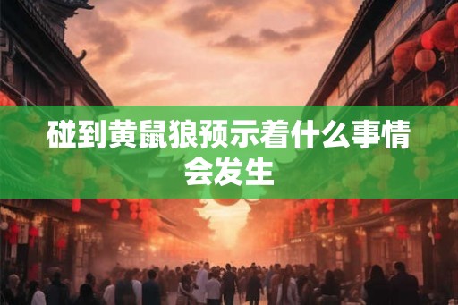 碰到黄鼠狼预示着什么事情会发生