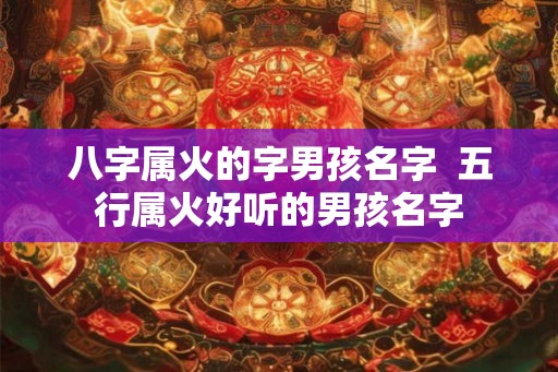 八字属火的字男孩名字  五行属火好听的男孩名字