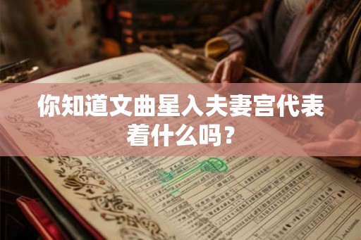 你知道文曲星入夫妻宫代表着什么吗？