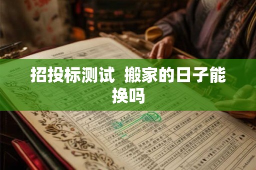 招投标测试  搬家的日子能换吗