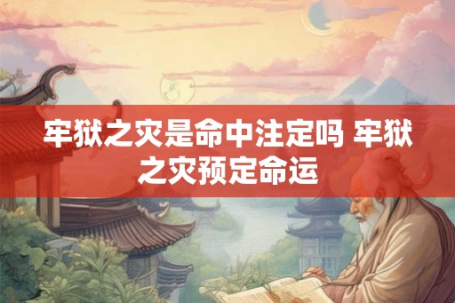牢狱之灾是命中注定吗 牢狱之灾预定命运