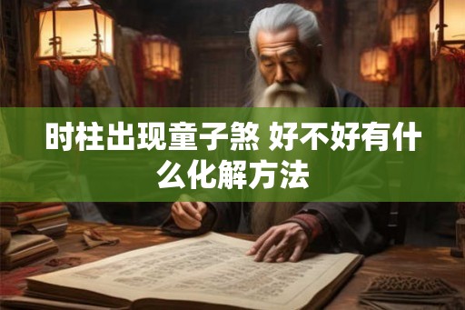 时柱出现童子煞 好不好有什么化解方法