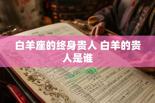 白羊座的终身贵人 白羊的贵人是谁