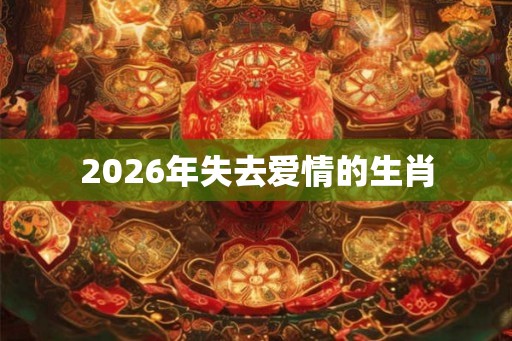 2026年失去爱情的生肖