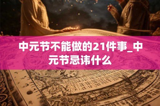 中元节不能做的21件事_中元节忌讳什么