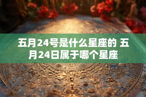 五月24号是什么星座的 五月24日属于哪个星座