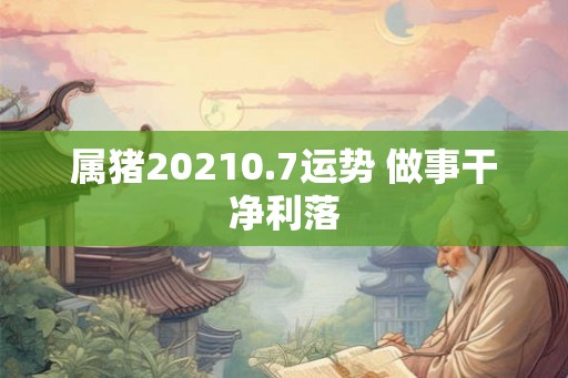 属猪20210.7运势 做事干净利落