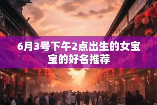 6月3号下午2点出生的女宝宝的好名推荐
