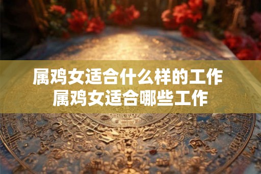 属鸡女适合什么样的工作 属鸡女适合哪些工作
