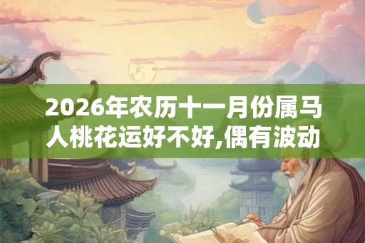 2026年农历十一月份属马人桃花运好不好,偶有波动记住桃花位 2026年农历十一月份属马人桃花运好不好,偶有波动记住桃花位