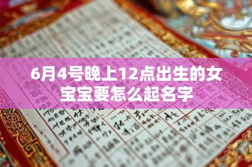 6月4号晚上12点出生的女宝宝要怎么起名字 6月4号晚上12点出生的女宝宝要怎么起名字