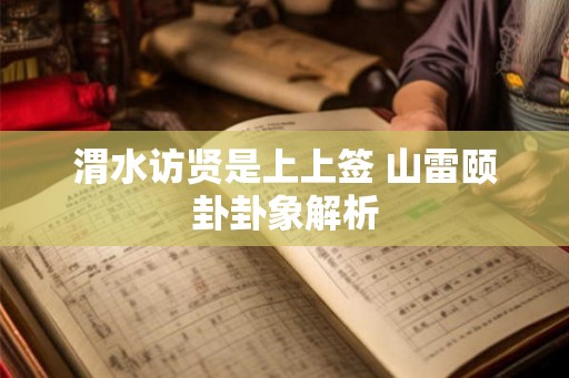 渭水访贤是上上签 山雷颐卦卦象解析 渭水访贤是上上签 山雷颐卦卦象解析
