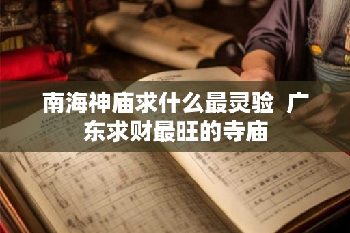 南海神庙求什么最灵验  广东求财最旺的寺庙