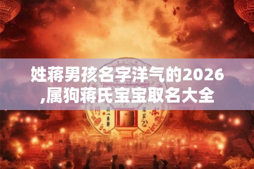 姓蒋男孩名字洋气的2026,属狗蒋氏宝宝取名大全