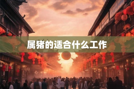 属猪的适合什么工作