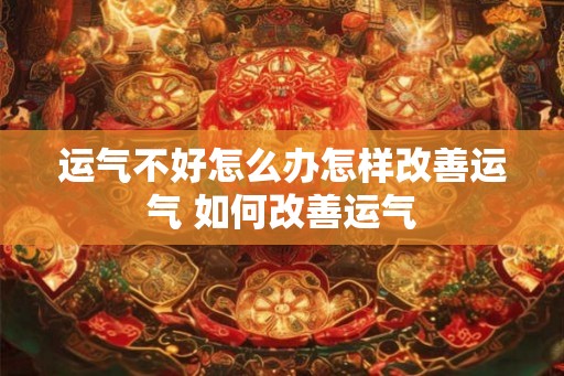 运气不好怎么办怎样改善运气 如何改善运气 运气不好怎么办怎样改善运气 如何改善运气