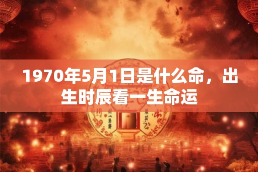 1970年5月1日是什么命，出生时辰看一生命运