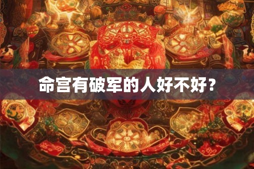 命宫有破军的人好不好？
