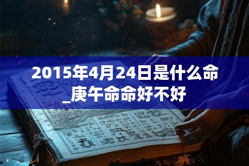 2015年4月24日是什么命_庚午命命好不好