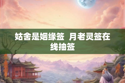 姑舍是姻缘签  月老灵签在线抽签