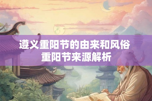 遵义重阳节的由来和风俗 重阳节来源解析