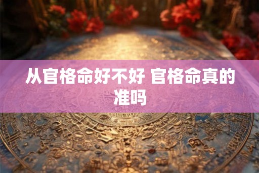 从官格命好不好 官格命真的准吗