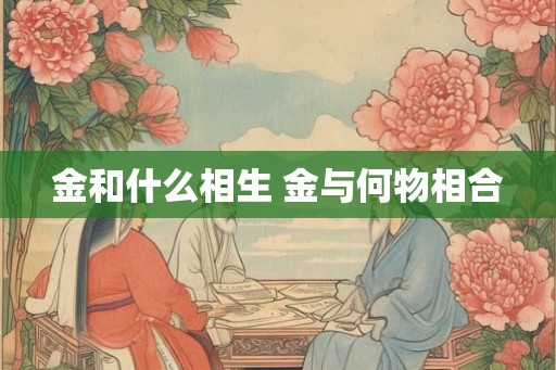 金和什么相生 金与何物相合