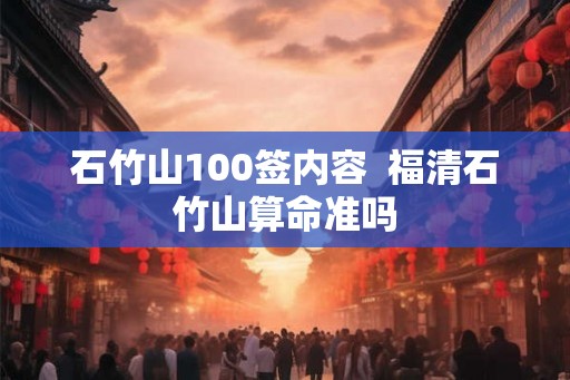 石竹山100签内容  福清石竹山算命准吗