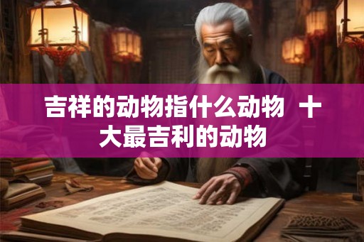 吉祥的动物指什么动物  十大最吉利的动物