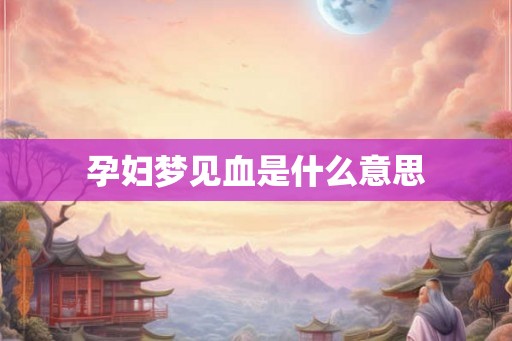 孕妇梦见血是什么意思