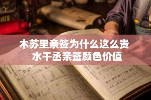 木苏里亲签为什么这么贵 水千丞亲签颜色价值 木苏里亲签为什么这么贵 水千丞亲签颜色价值