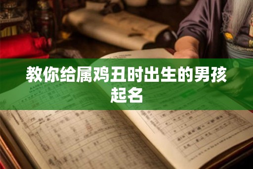 教你给属鸡丑时出生的男孩起名