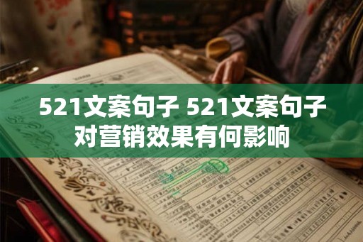 521文案句子 521文案句子对营销效果有何影响 521文案句子 521文案句子对营销效果有何影响