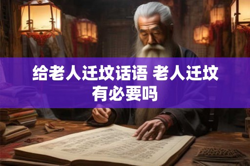 给老人迁坟话语 老人迁坟有必要吗