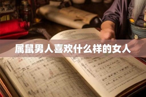 属鼠男人喜欢什么样的女人 属鼠男人喜欢什么样的女人