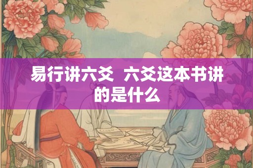 易行讲六爻 六爻这本书讲的是什么 易行讲六爻 六爻这本书讲的是什么