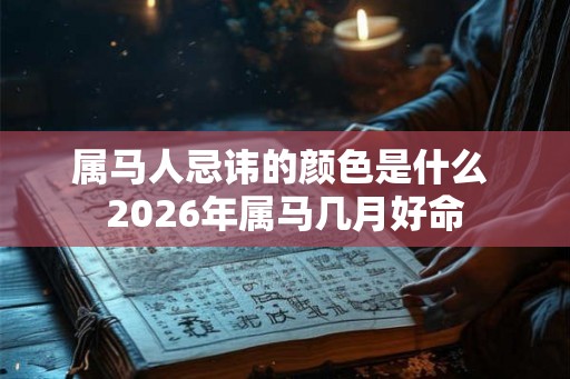属马人忌讳的颜色是什么 2026年属马几月好命