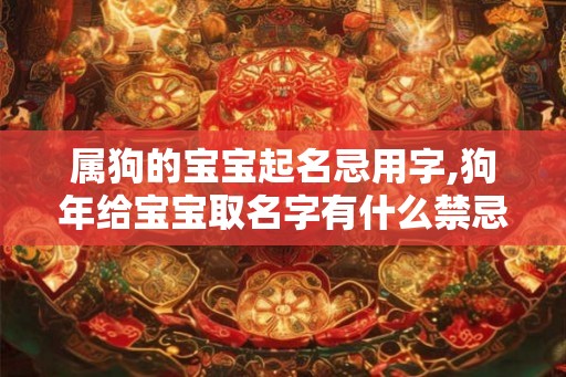 属狗的宝宝起名忌用字,狗年给宝宝取名字有什么禁忌？