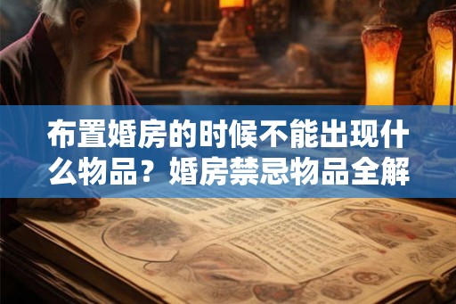 布置婚房的时候不能出现什么物品？婚房禁忌物品全解！