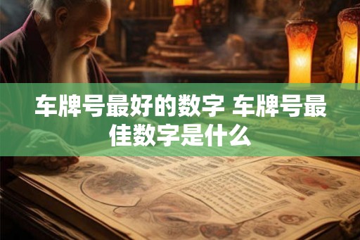 车牌号最好的数字 车牌号最佳数字是什么