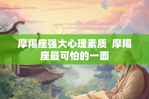 摩羯座强大心理素质  摩羯座最可怕的一面