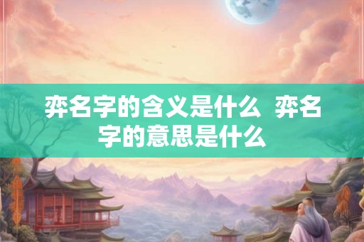 弈名字的含义是什么  弈名字的意思是什么