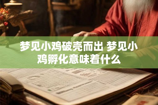 梦见小鸡破壳而出 梦见小鸡孵化意味着什么 梦见小鸡破壳而出 梦见小鸡孵化意味着什么