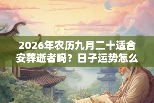 2026年农历九月二十适合安葬逝者吗？日子运势怎么样？