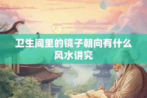 卫生间里的镜子朝向有什么风水讲究