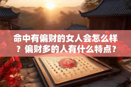 命中有偏财的女人会怎么样？偏财多的人有什么特点？