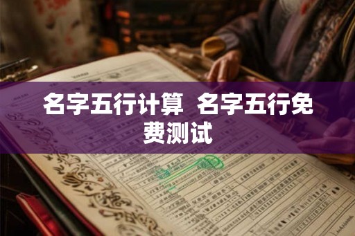 名字五行计算 名字五行免费测试 名字五行计算 名字五行免费测试